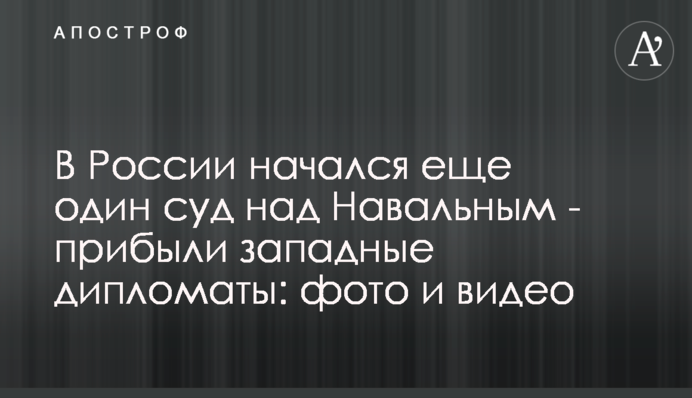 У Росії почався ще один суд над Навальним - прибули західні дипломати: фото і відео