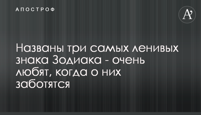 Названы три самых ленивых знака Зодиака - очень любят, когда о них заботятся