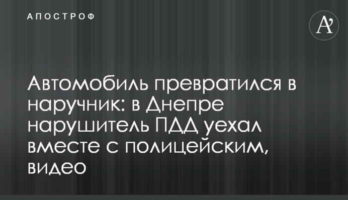 Автомобіль перетворився в наручники: в Дніпрі порушник ПДР поїхав разом з поліцейським, відео