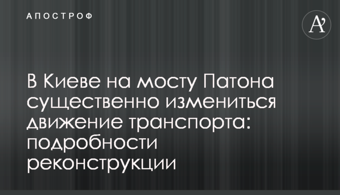 У Києві на мосту Патона істотно змінитися рух транспорту: подробиці реконструкції