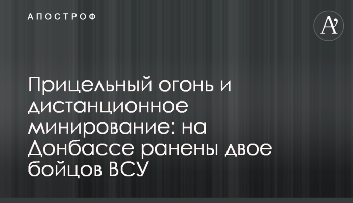 Прицельный огонь и дистанционное минирование: на Донбассе ранены двое бойцов ВСУ