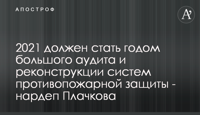 2021 должен стать годом большого аудита и реконструкции систем противопожарной защиты - нардеп Плачкова