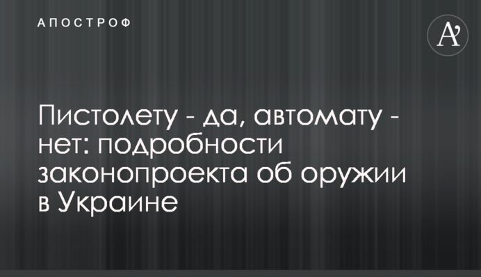 Пістолету - так, автомату - ні: подробиці законопроекту про зброю в Україні