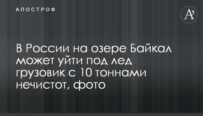 У Росії на озері Байкал може піти під лід вантажівка з 10 тоннами нечистот, фото