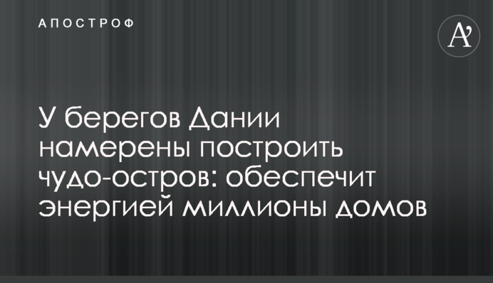Біля берегів Данії планують побудувати чудо-острів: забезпечить енергією мільйони будинків