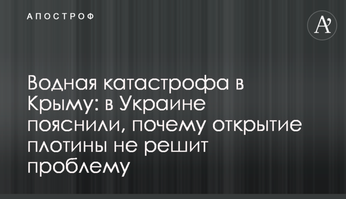 Водна катастрофа в Криму: в Україні пояснили, чому відкриття греблі не вирішить проблему