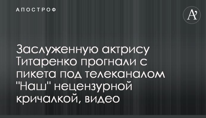 Заслужену актрису Титаренко прогнали з пікету під телеканалом 