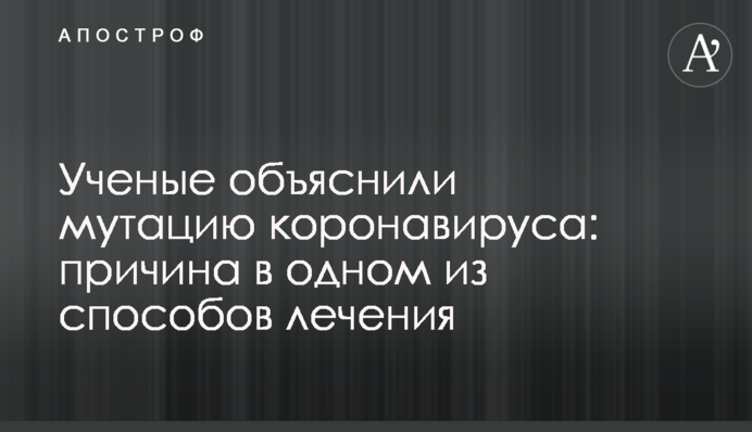 Вчені пояснили мутацію коронавірусу: причина в одному із способів лікування