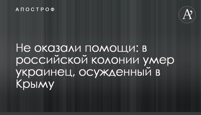 Не оказали помощи: в российской колонии умер украинец, осужденный в Крыму