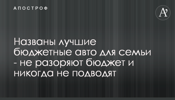 Названы лучшие бюджетные авто для семьи - не разоряют бюджет и не подводят