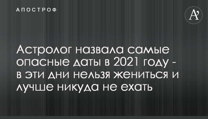 Астролог назвала самые опасные даты в 2021 году - в эти дни нельзя жениться и лучше никуда не ехать