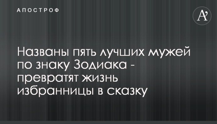 Названы пять лучших мужей по знаку Зодиака - превратят жизнь избранницы в сказку