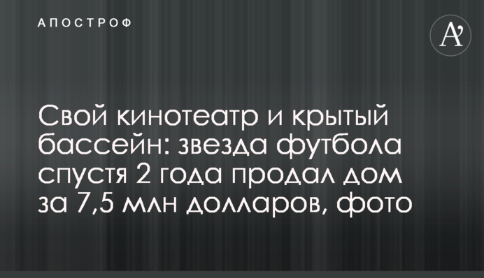 Свій кінотеатр і критий басейн: зірка футболу через 2 роки продав будинок за 7,5 млн доларів, фото