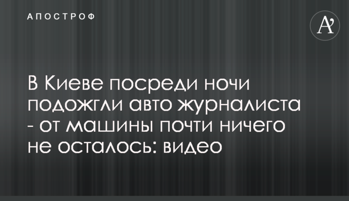 В Киеве посреди ночи подожгли авто журналиста - от машины почти ничего не осталось: видео
