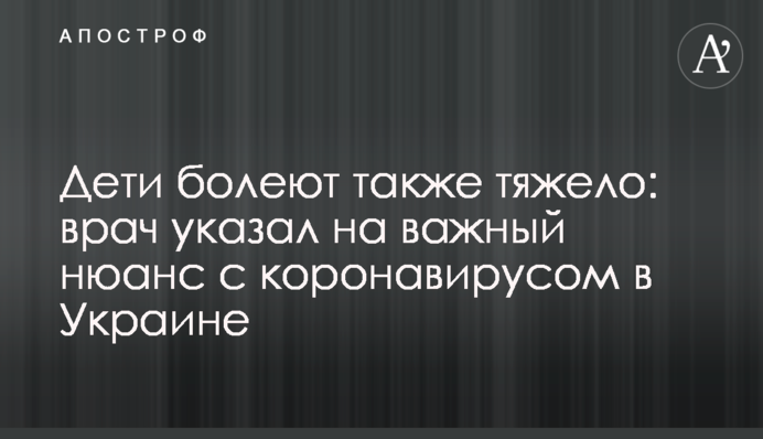 Дети болеют также тяжело: врач указал на важный нюанс с коронавирусом в Украине
