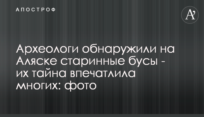 Археологи виявили на Алясці старовинні буси - їхня таємниця вразила багатьох: фото