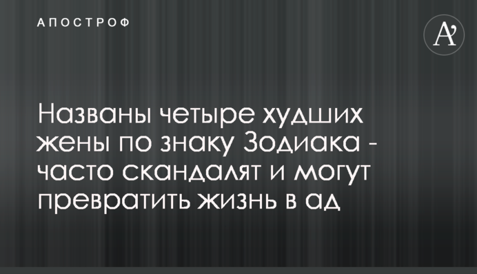 Названы четыре худших жены по знаку Зодиака - часто скандалят и могут превратить жизнь в ад