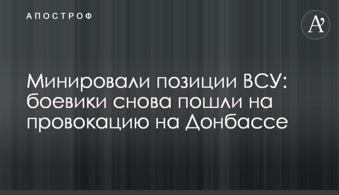 Минировали позиции ВСУ: боевики снова пошли на провокацию на Донбассе