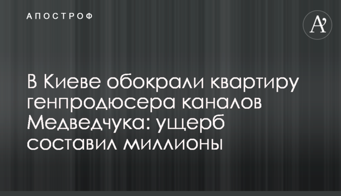 В Киеве обокрали квартиру генпродюсера каналов Медведчука: ущерб составил миллионы