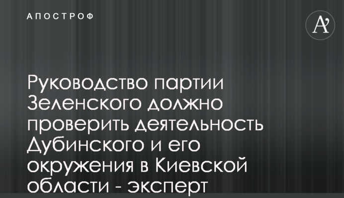 Керівництво партії Зеленського має перевірити діяльність Дубінського і його оточення в Київській області - експерт
