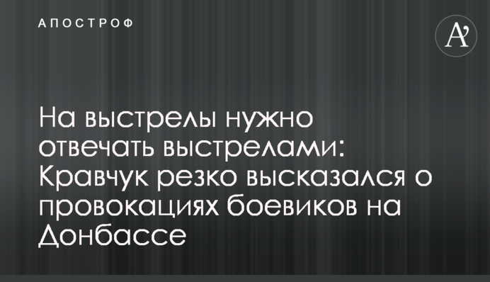 На постріли потрібно відповідати пострілами: Кравчук різко висловився про провокації бойовиків на Донбасі