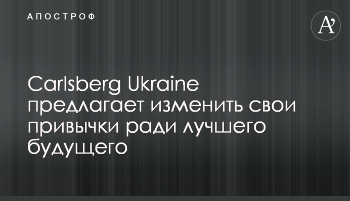 Carlsberg Ukraine предлагает изменить свои привычки ради лучшего будущего