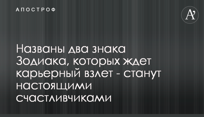​Названо два знаки Зодіаку, на яких чекає кар'єрний злет - стануть справжніми щасливчиками