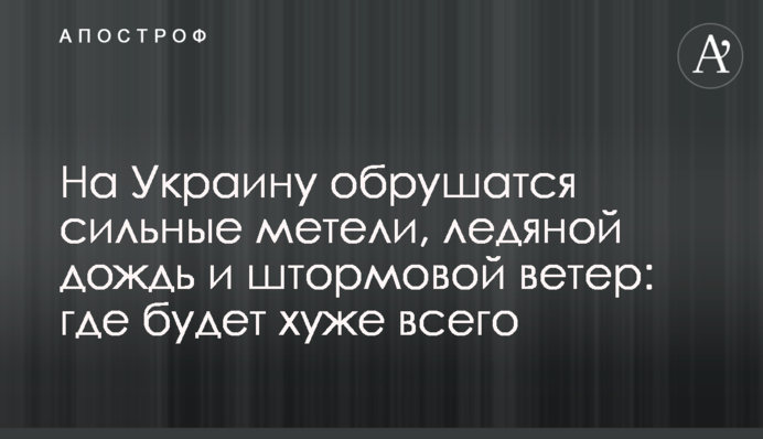 Україну атакують сильні хуртовини, крижаний дощ і штормовий вітер: де буде найгірше