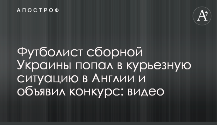 Футболіст збірної України потрапив в курйозну ситуацію в Англії і оголосив конкурс: відео