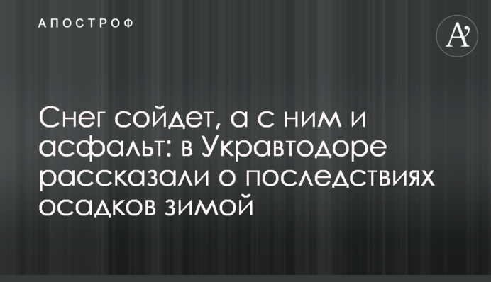 Сніг зійде, а з ним і асфальт: в Укравтодорі розповіли про наслідки опадів взимку