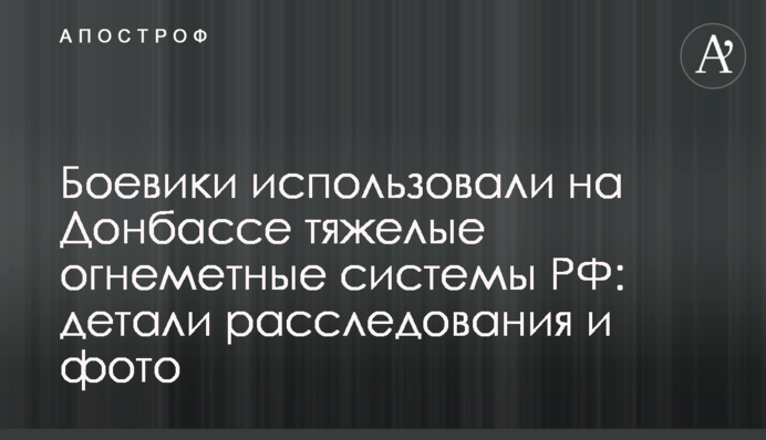 Боевики использовали на Донбассе тяжелые огнеметные системы РФ: детали расследования и фото