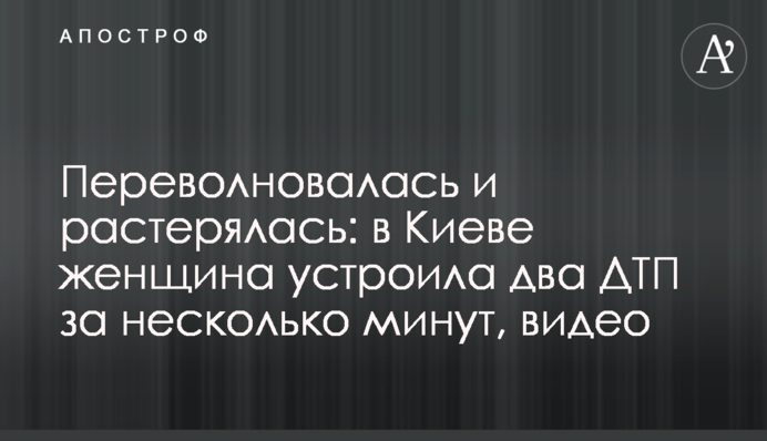 Переволновалась и растерялась: в Киеве женщина устроила два ДТП за несколько минут, видео