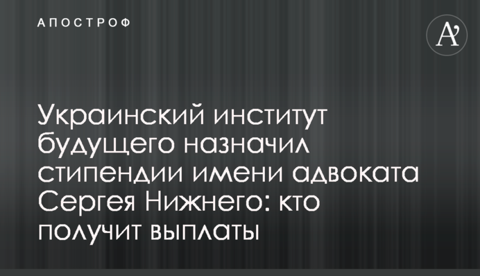 Украинский институт будущего назначил стипендии имени адвоката Сергея Нижнего: кто получит выплаты