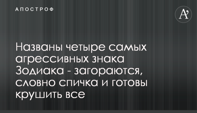 Названы четыре самых агрессивных знака Зодиака - загораются, словно спичка и готовы крушить все