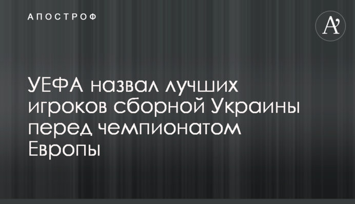 УЕФА назвал лучших игроков сборной Украины перед чемпионатом Европы