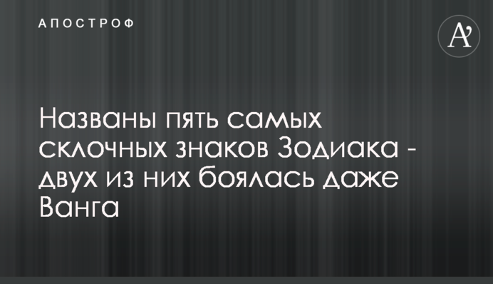 Названы пять самых склочных знаков Зодиака - двух из них боялась даже Ванга