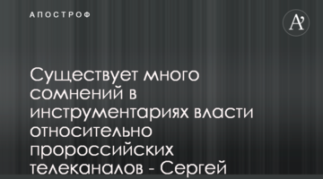 Существует много сомнений в инструментариях власти относительно пророссийских телеканалов - Сергей Костинский