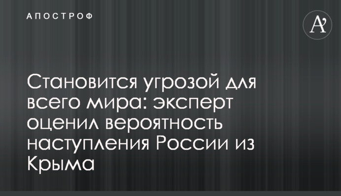 Становится угрозой для всего мира: эксперт оценил вероятность наступления России из Крыма