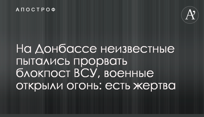 На Донбассе неизвестные пытались прорвать блокпост ВСУ, военные открыли огонь: есть жертва