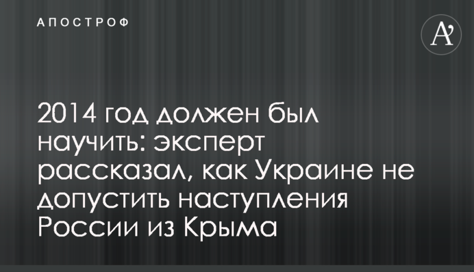 2014 год должен был научить: эксперт рассказал, как Украине не допустить наступления России из Крыма