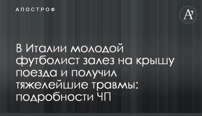В Италии молодой футболист залез на крышу поезда и получил тяжелейшие травмы: подробности ЧП