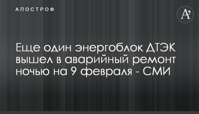 Ще один енергоблок ДТЕК вийшов в аварійний ремонт вночі на 9 лютого - ЗМІ