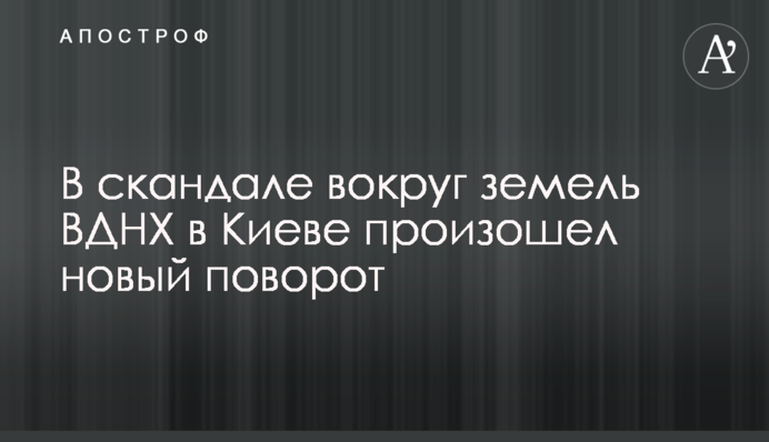 В скандале вокруг земель ВДНХ в Киеве произошел новый поворот