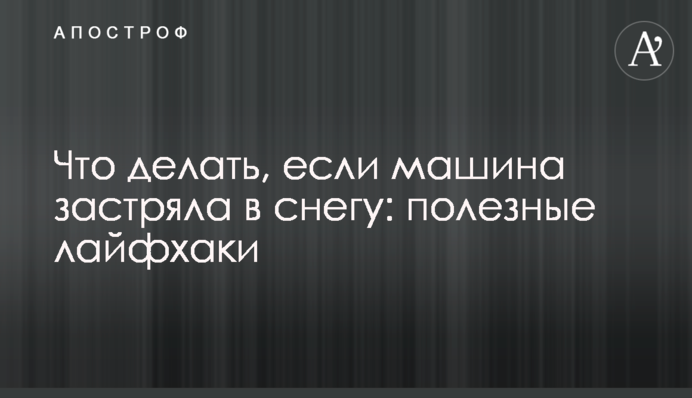 Що робити, якщо машина застрягла в снігу: корисні лайфхаки