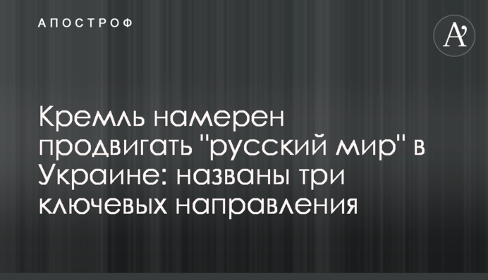 Кремль має намір просувати "русскій мір" в Україні: названо три ключових напрямки