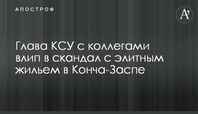 Глава КСУ з колегами влип у скандал з елітним житлом в Конча-Заспі