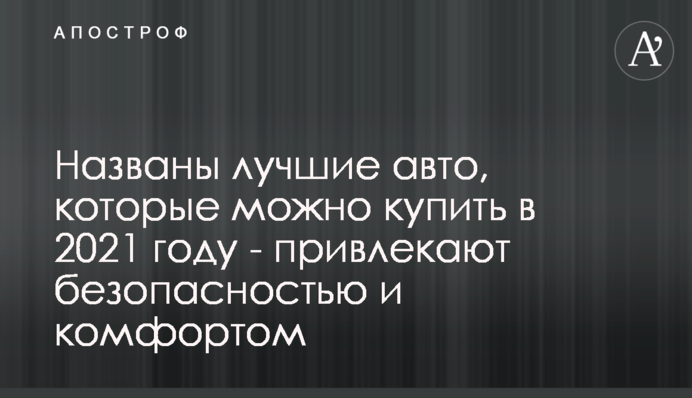 Названы лучшие авто, которые можно купить в 2021 году - привлекают безопасностью и комфортом