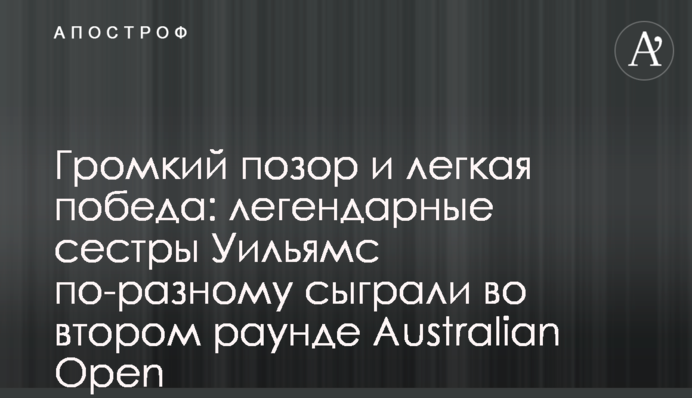 Громкий позор и легкая победа: легендарные сестры Уильямс по-разному сыграли во втором раунде Australian Open