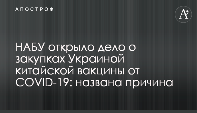 НАБУ открыло дело о закупке Украиной китайской вакцины от COVID-19: названа причина