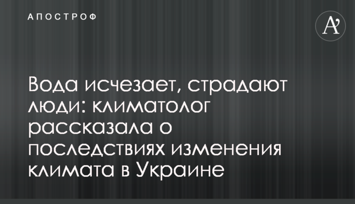 Вода исчезает, страдают люди: климатолог рассказала о последствиях изменения климата в Украине